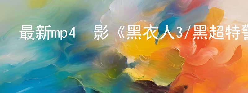 陳詩睿的網絡影視資源,最新mp4電影《黑衣人3/黑超特警組3》清晰中文字幕迅雷下載_深夜電影